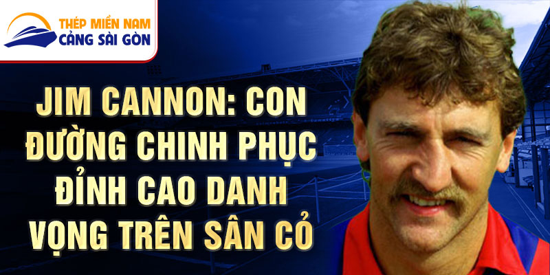 Jim cannon: con đường chinh phục đỉnh cao danh vọng trên sân cỏ