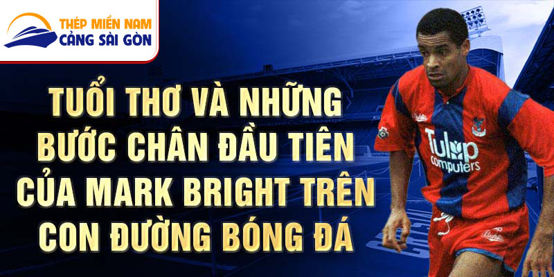 Tuổi thơ và những bước chân đầu tiên của Mark Bright trên con đường bóng đá