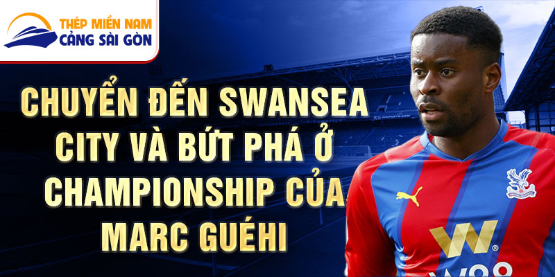 Chuyển đến Swansea City và Bứt phá ở Championship của Marc Guéhi