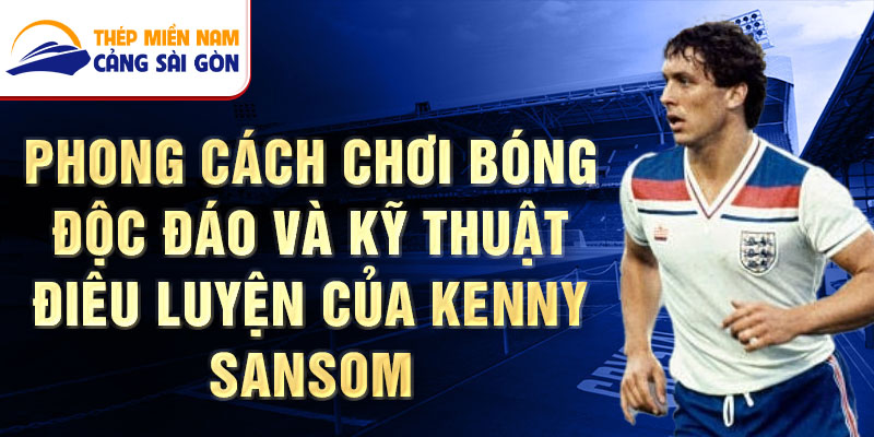 Phong cách chơi bóng độc đáo và kỹ thuật điêu luyện của Kenny Sansom