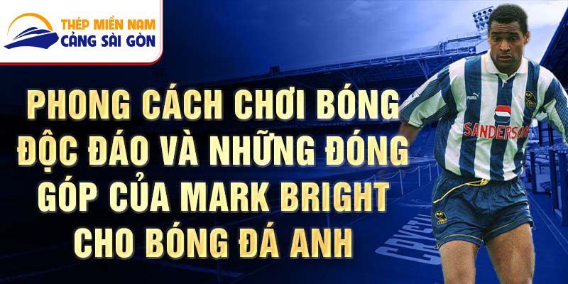 Phong cách chơi bóng độc đáo và những đóng góp của Mark Bright cho bóng đá Anh