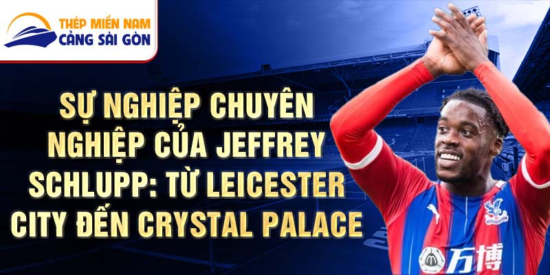 Sự nghiệp chuyên nghiệp của Jeffrey Schlupp: Từ Leicester City đến Crystal Palace