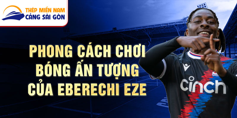 Phong cách chơi bóng ấn tượng của Eberechi Eze