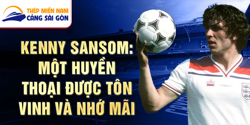 Kenny Sansom: Một huyền thoại được tôn vinh và nhớ mãi