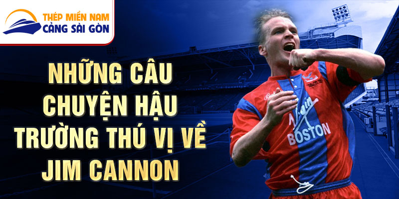 Những câu chuyện hậu trường thú vị về Jim Cannon