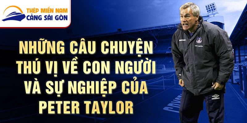 Những câu chuyện thú vị về con người và sự nghiệp của Peter Taylor