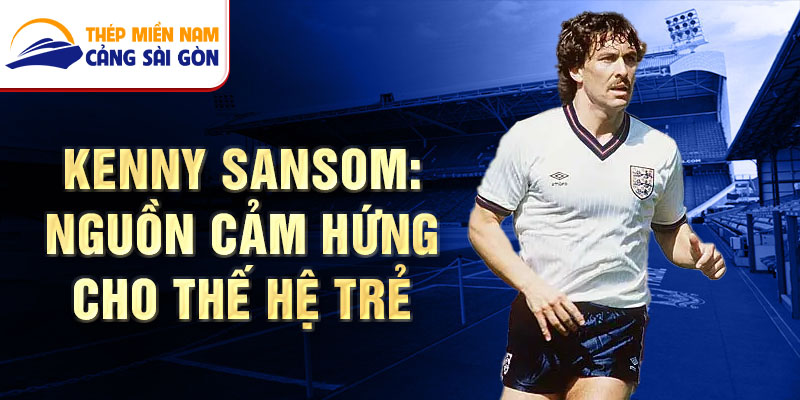 Kenny Sansom: Nguồn cảm hứng cho thế hệ trẻ