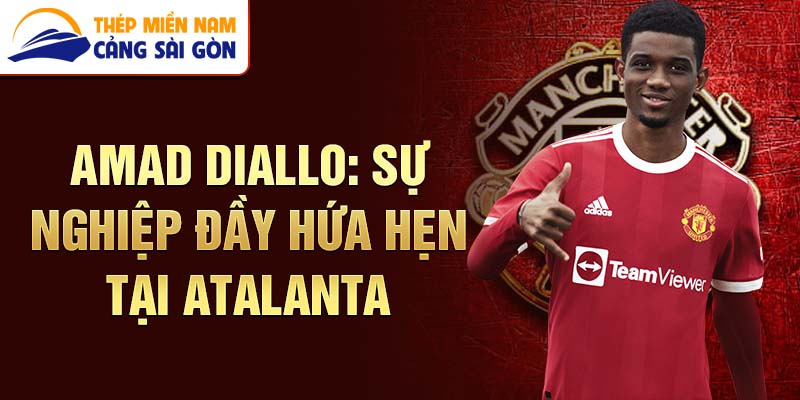 Amad diallo: sự nghiệp đầy hứa hẹn tại atalanta