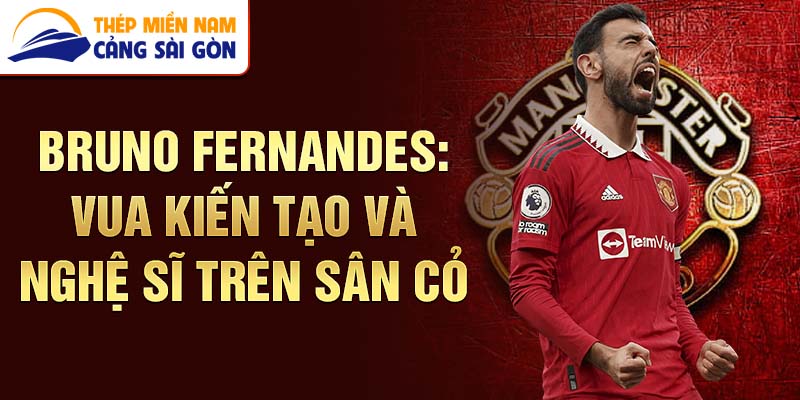 Bruno fernandes: vua kiến tạo và nghệ sĩ trên sân cỏ