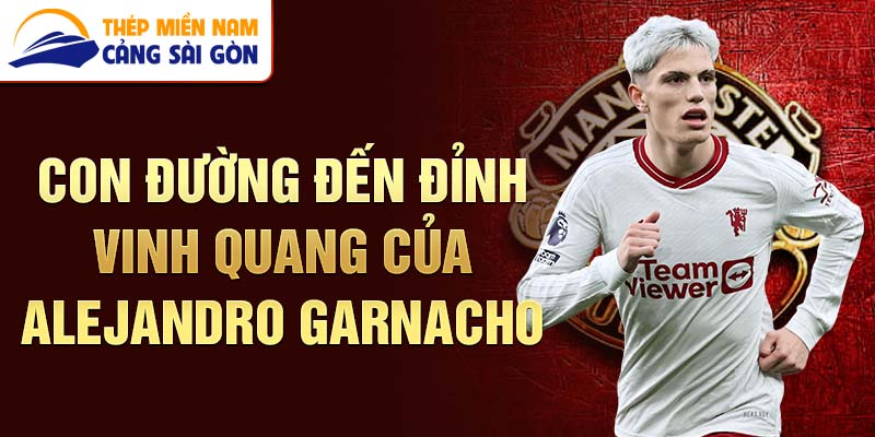 Con đường đến đỉnh vinh quang của alejandro garnacho