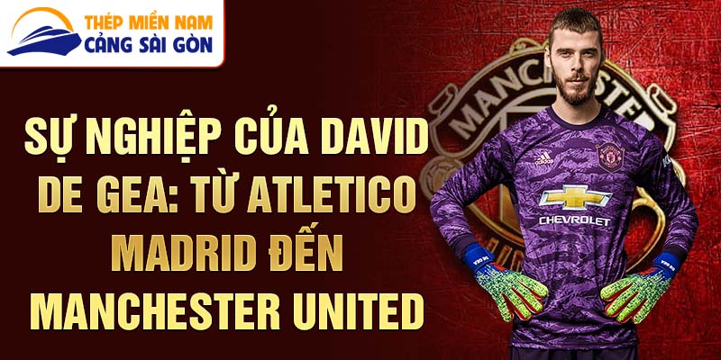 Sự nghiệp của david de gea: từ atletico madrid đến manchester united