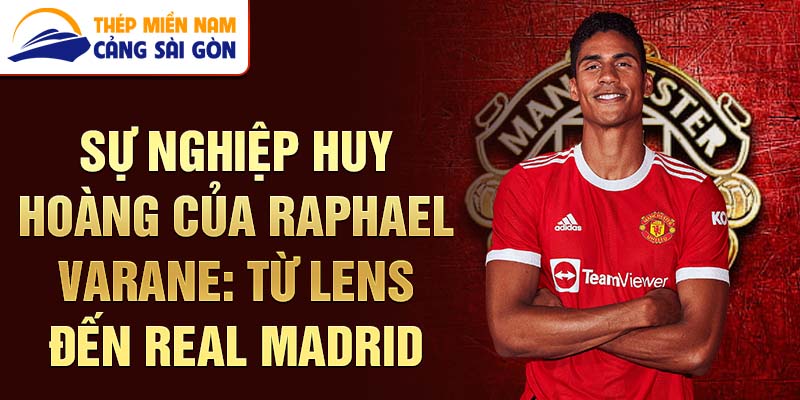 Sự nghiệp huy hoàng của raphael varane: từ lens đến real madrid