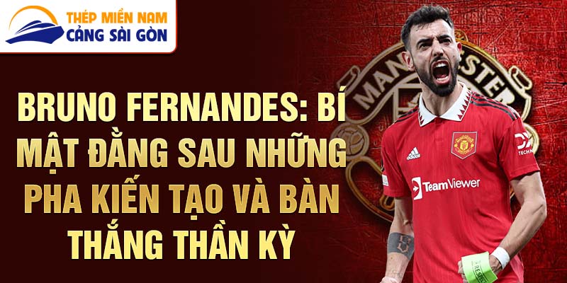 Bruno Fernandes: Bí mật đằng sau những pha kiến tạo và bàn thắng thần kỳ