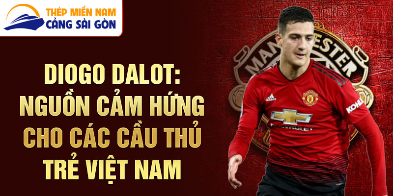 Diogo Dalot: Nguồn cảm hứng cho các cầu thủ trẻ Việt Nam