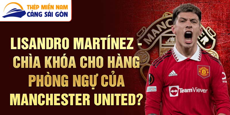 Lisandro Martínez - Chìa khóa cho hàng phòng ngự của Manchester United?