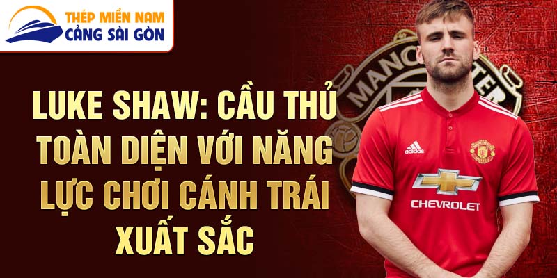 Luke Shaw: Cầu Thủ Toàn Diện Với Năng Lực Chơi Cánh Trái Xuất Sắc