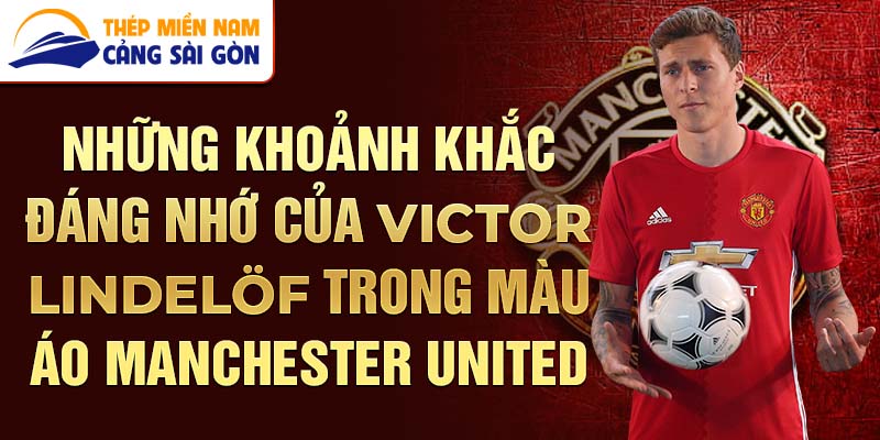 Những khoảnh khắc đáng nhớ của Victor Lindelöf trong màu áo Manchester United