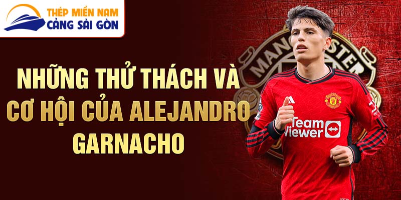 Những thử thách và cơ hội của Alejandro Garnacho