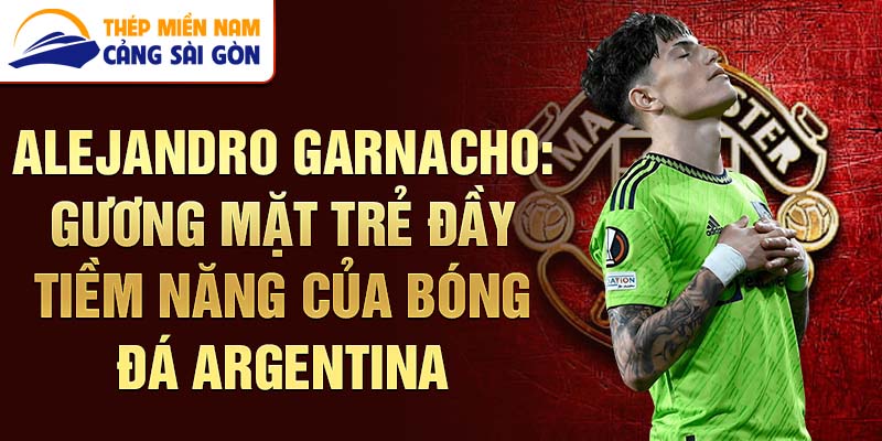 Alejandro Garnacho: Gương mặt trẻ đầy tiềm năng của bóng đá Argentina