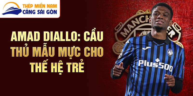 Amad Diallo: Cầu thủ mẫu mực cho thế hệ trẻ