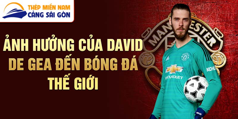 Ảnh hưởng của David de Gea đến bóng đá thế giới