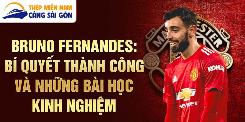 Bruno Fernandes: Bí quyết thành công và những bài học kinh nghiệm