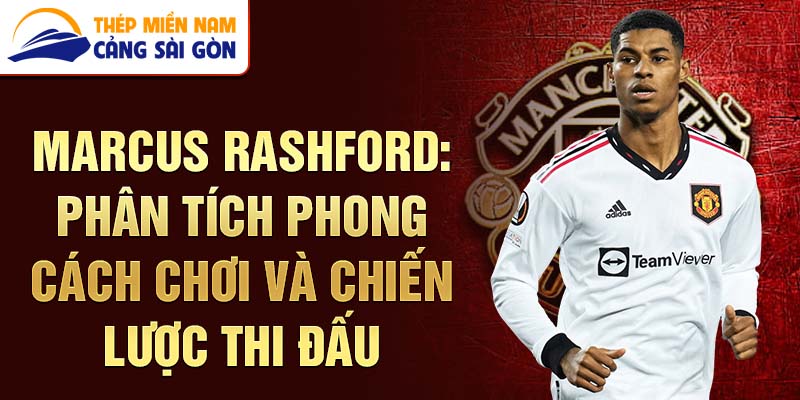 Marcus Rashford: Phân tích phong cách chơi và chiến lược thi đấu