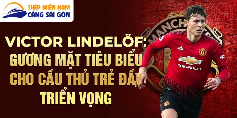 Victor Lindelöf: Gương mặt tiêu biểu cho cầu thủ trẻ đầy triển vọng