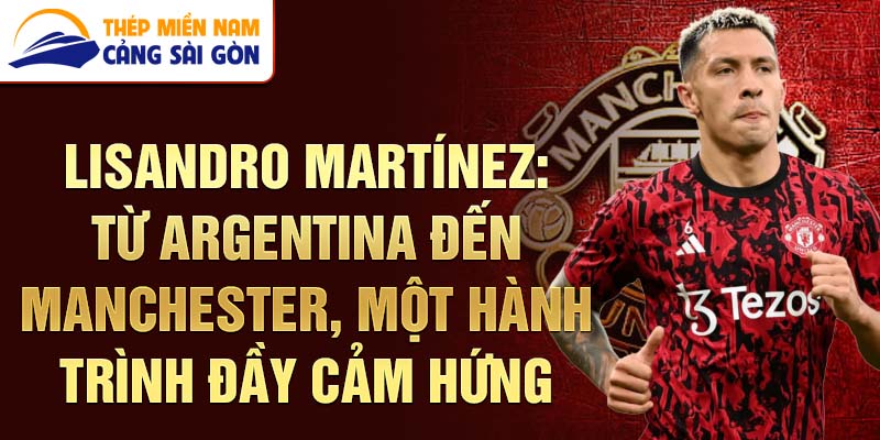 Lisandro Martínez: Từ Argentina đến Manchester, một hành trình đầy cảm hứng