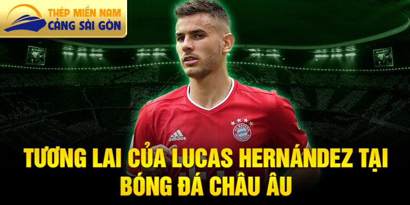 Tương lai của Lucas Hernández tại bóng đá châu Âu