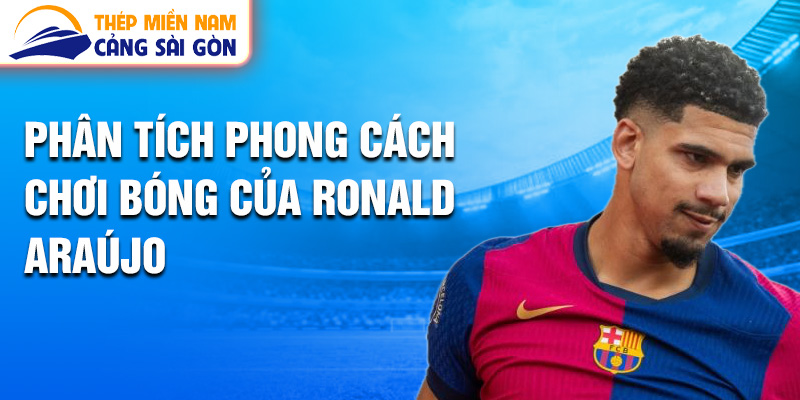 Phân tích phong cách chơi bóng của Ronald Araújo